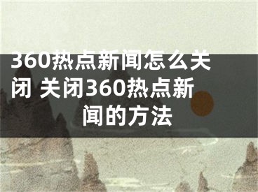 360热点新闻怎么关闭 关闭360热点新闻的方法