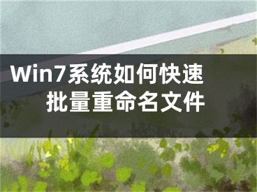 Win7系统如何快速批量重命名文件