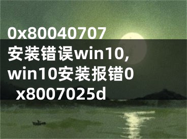 0x80040707安装错误win10,win10安装报错0x8007025d