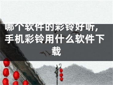 哪个软件的彩铃好听,手机彩铃用什么软件下载