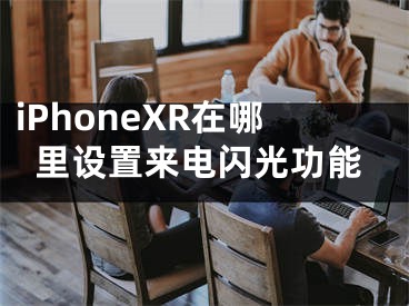 iPhoneXR在哪里设置来电闪光功能