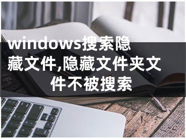 windows搜索隐藏文件,隐藏文件夹文件不被搜索