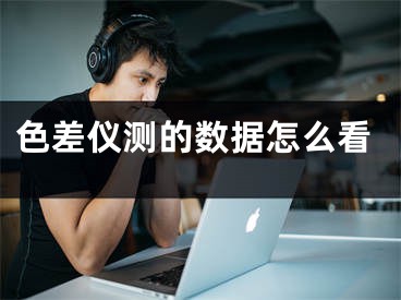 色差仪测的数据怎么看