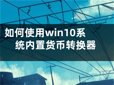 如何使用win10系统内置货币转换器