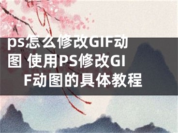 ps怎么修改GIF动图 使用PS修改GIF动图的具体教程