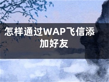 怎样通过WAP飞信添加好友