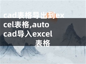 cad表格导出到excel表格,autocad导入excel表格