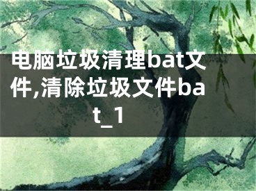 电脑垃圾清理bat文件,清除垃圾文件bat_1