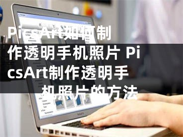 PicsArt如何制作透明手机照片 PicsArt制作透明手机照片的方法