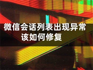 微信会话列表出现异常该如何修复 