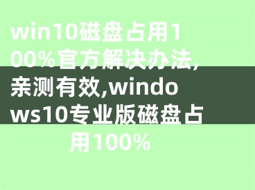 win10磁盘占用100%官方解决办法,亲测有效,windows10专业版磁盘占用100%