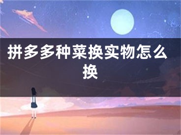 拼多多种菜换实物怎么换