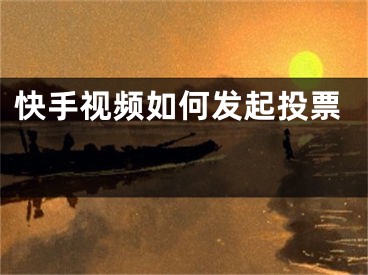快手视频如何发起投票 
