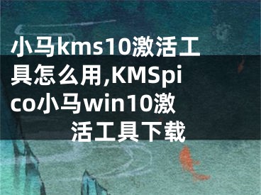 小马kms10激活工具怎么用,KMSpico小马win10激活工具下载