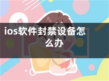 ios软件封禁设备怎么办