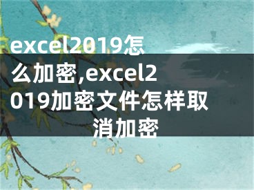 excel2019怎么加密,excel2019加密文件怎样取消加密