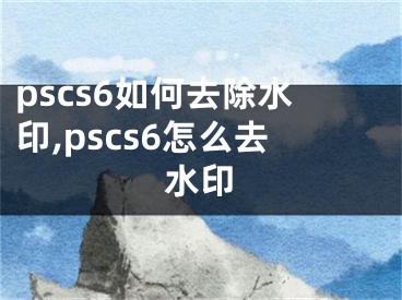 pscs6如何去除水印,pscs6怎么去水印