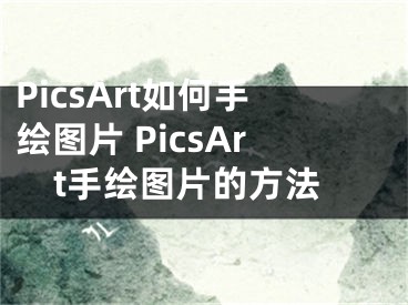 PicsArt如何手绘图片 PicsArt手绘图片的方法