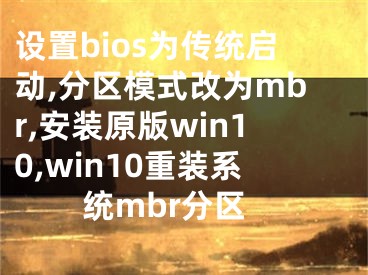 设置bios为传统启动,分区模式改为mbr,安装原版win10,win10重装系统mbr分区