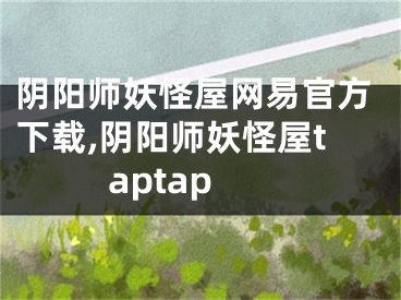 阴阳师妖怪屋网易官方下载,阴阳师妖怪屋taptap