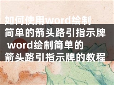 如何使用word绘制简单的箭头路引指示牌 word绘制简单的箭头路引指示牌的教程