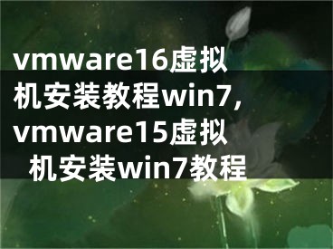 vmware16虚拟机安装教程win7,vmware15虚拟机安装win7教程