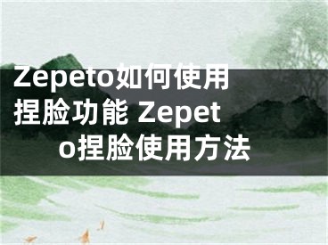 Zepeto如何使用捏脸功能 Zepeto捏脸使用方法