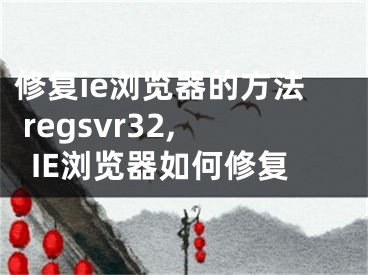 修复ie浏览器的方法 regsvr32,IE浏览器如何修复