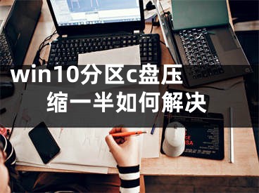 win10分区c盘压缩一半如何解决