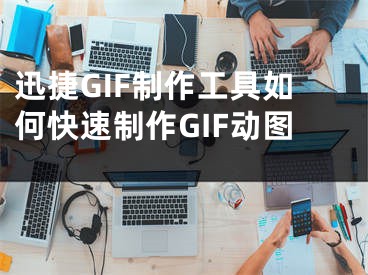 迅捷GIF制作工具如何快速制作GIF动图 