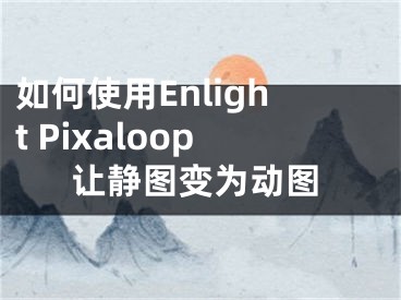 如何使用Enlight Pixaloop让静图变为动图