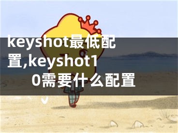keyshot最低配置,keyshot10需要什么配置