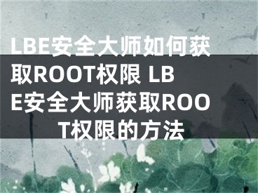 LBE安全大师如何获取ROOT权限 LBE安全大师获取ROOT权限的方法