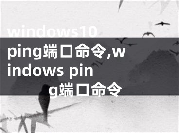 windows10 ping端口命令,windows ping端口命令