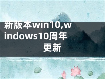 新版本win10,windows10周年更新