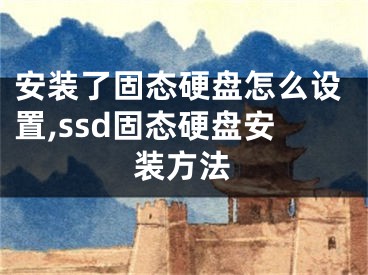 安装了固态硬盘怎么设置,ssd固态硬盘安装方法