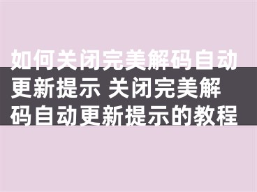 如何关闭完美解码自动更新提示 关闭完美解码自动更新提示的教程