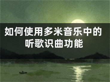 如何使用多米音乐中的听歌识曲功能