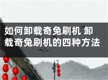 如何卸载奇兔刷机 卸载奇兔刷机的四种方法