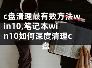 c盘清理最有效方法win10,笔记本win10如何深度清理c盘