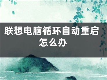 联想电脑循环自动重启怎么办