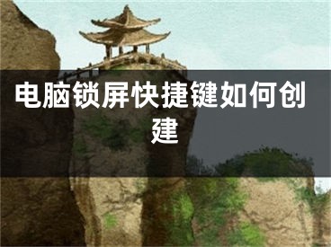 电脑锁屏快捷键如何创建