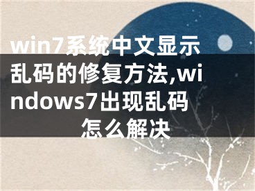 win7系统中文显示乱码的修复方法,windows7出现乱码怎么解决