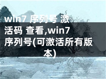 win7 序列号 激活码 查看,win7序列号(可激活所有版本)