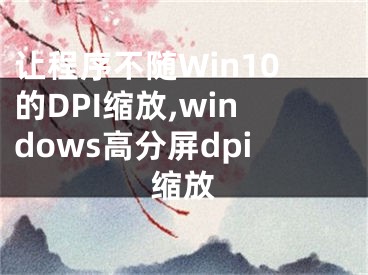 让程序不随Win10的DPI缩放,windows高分屏dpi缩放
