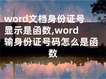 word文档身份证号显示是函数,word输身份证号码怎么是函数