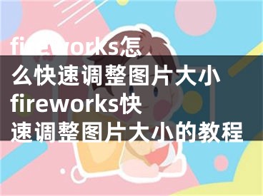 fireworks怎么快速调整图片大小 fireworks快速调整图片大小的教程