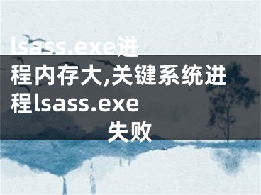 lsass.exe进程内存大,关键系统进程lsass.exe失败