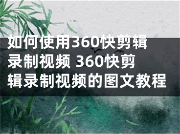 如何使用360快剪辑录制视频 360快剪辑录制视频的图文教程