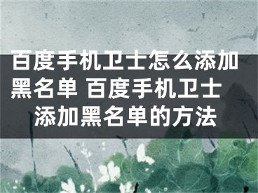 百度手机卫士怎么添加黑名单 百度手机卫士添加黑名单的方法